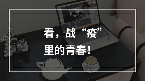 看，战“疫”里的青春！