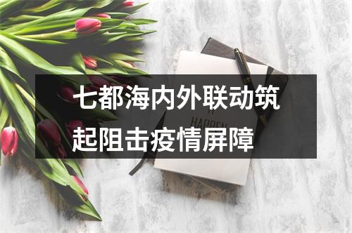 七都海内外联动筑起阻击疫情屏障