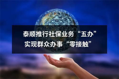 泰顺推行社保业务“五办” 实现群众办事“零接触”