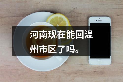 河南现在能回温州市区了吗。
