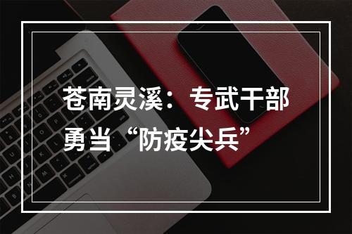 苍南灵溪：专武干部勇当“防疫尖兵”