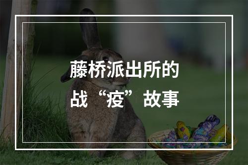 藤桥派出所的战“疫”故事