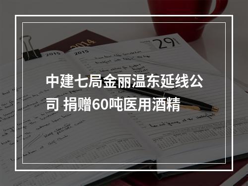 中建七局金丽温东延线公司 捐赠60吨医用酒精