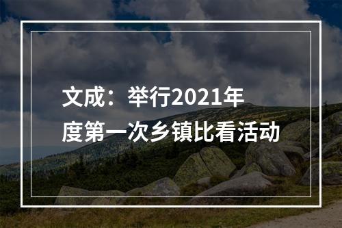 文成：举行2021年度第一次乡镇比看活动