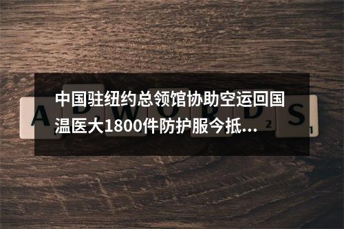 中国驻纽约总领馆协助空运回国 温医大1800件防护服今抵沪
