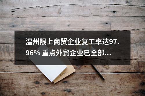 温州限上商贸企业复工率达97.96% 重点外贸企业已全部复工