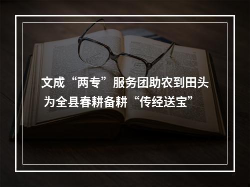 文成“两专”服务团助农到田头 为全县春耕备耕“传经送宝”