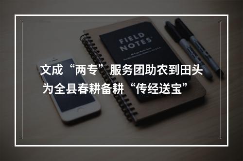 文成“两专”服务团助农到田头 为全县春耕备耕“传经送宝”