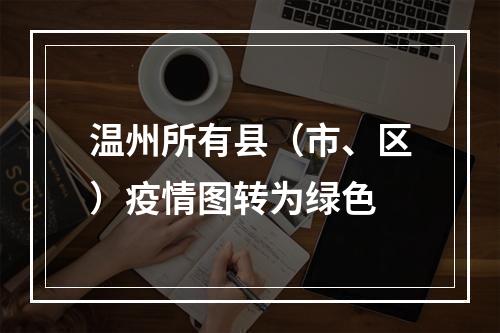 温州所有县（市、区）疫情图转为绿色