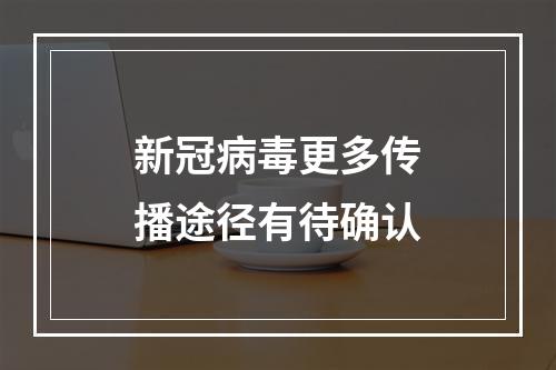 新冠病毒更多传播途径有待确认