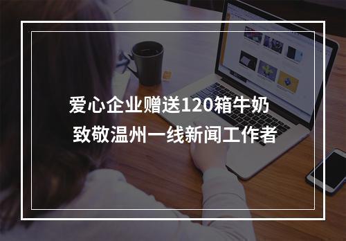 爱心企业赠送120箱牛奶 致敬温州一线新闻工作者