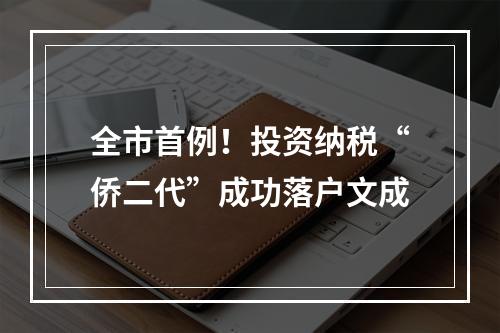 全市首例！投资纳税“侨二代”成功落户文成