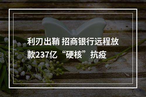 利刃出鞘 招商银行远程放款237亿“硬核”抗疫