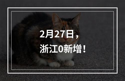 2月27日，浙江0新增！
