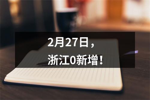 2月27日，浙江0新增！