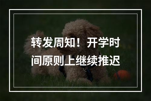 转发周知！开学时间原则上继续推迟