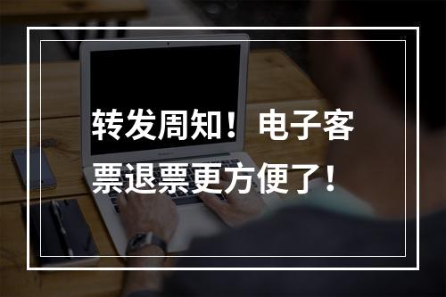 转发周知！电子客票退票更方便了！