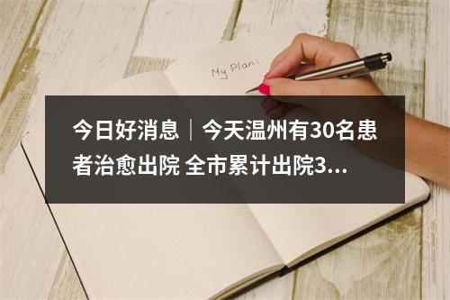 今日好消息｜今天温州有30名患者治愈出院 全市累计出院384例