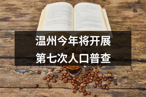 温州今年将开展第七次人口普查