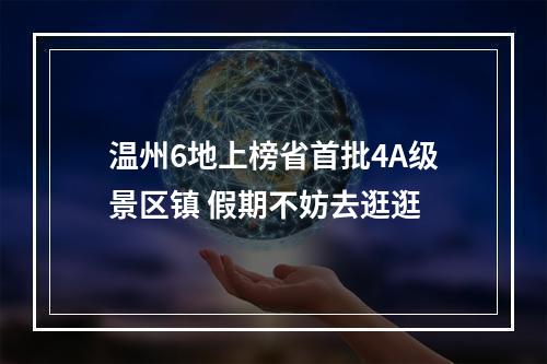 温州6地上榜省首批4A级景区镇 假期不妨去逛逛