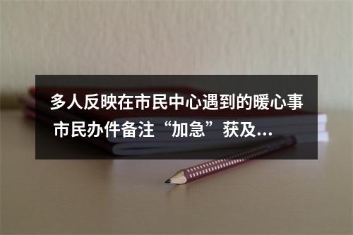 多人反映在市民中心遇到的暖心事 市民办件备注“加急”获及时回应