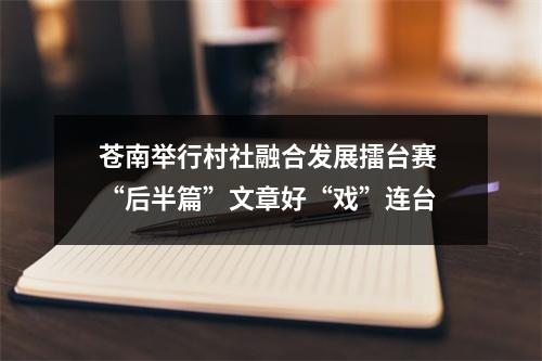 苍南举行村社融合发展擂台赛 “后半篇”文章好“戏”连台