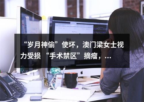 “岁月神偷”使坏，澳门梁女士视力受损 “手术禁区”摘瘤，温州吴文灿妙手除险