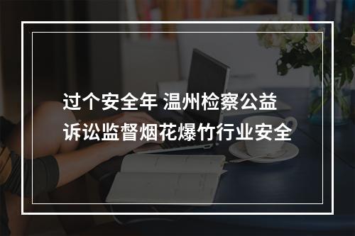 过个安全年 温州检察公益诉讼监督烟花爆竹行业安全