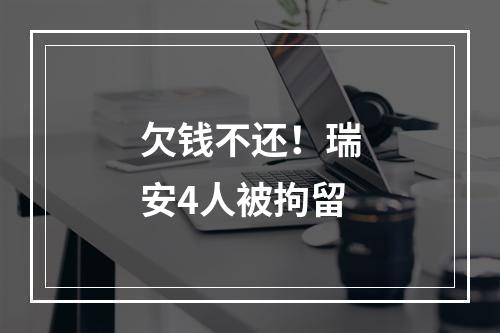 欠钱不还！瑞安4人被拘留
