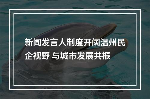 新闻发言人制度开阔温州民企视野 与城市发展共振