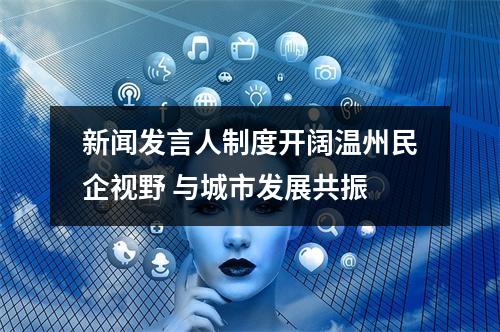 新闻发言人制度开阔温州民企视野 与城市发展共振