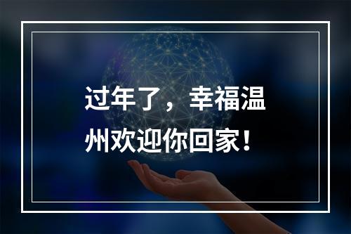 过年了，幸福温州欢迎你回家！