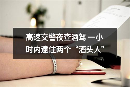 高速交警夜查酒驾 一小时内逮住两个“酒头人”