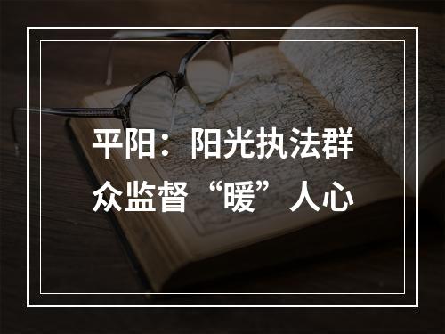 平阳：阳光执法群众监督“暖”人心