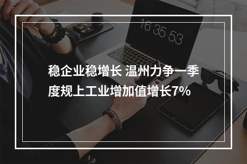 稳企业稳增长 温州力争一季度规上工业增加值增长7%