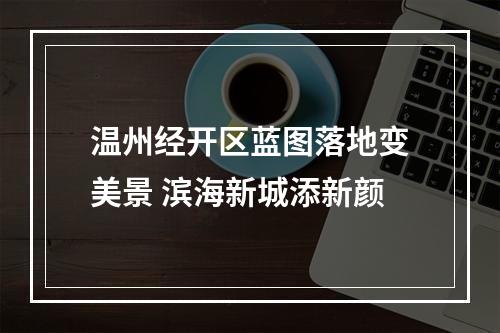 温州经开区蓝图落地变美景 滨海新城添新颜