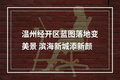 温州经开区蓝图落地变美景 滨海新城添新颜