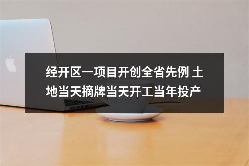 经开区一项目开创全省先例 土地当天摘牌当天开工当年投产