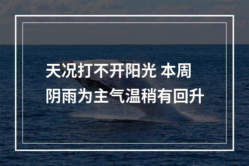 天况打不开阳光 本周阴雨为主气温稍有回升