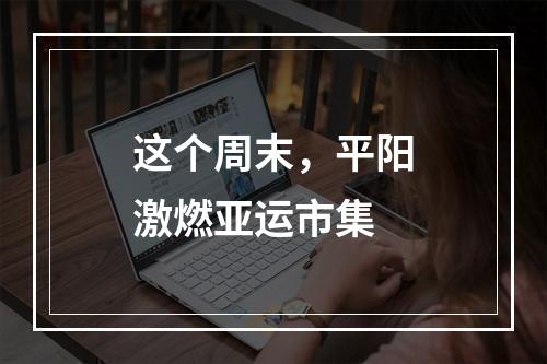 这个周末，平阳激燃亚运市集