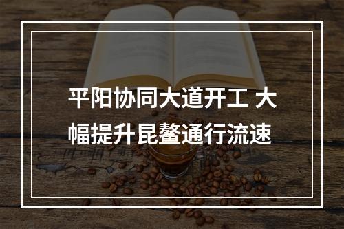 平阳协同大道开工 大幅提升昆鳌通行流速