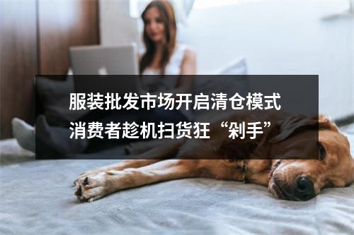 服装批发市场开启清仓模式 消费者趁机扫货狂“剁手”