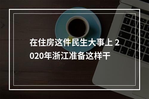 在住房这件民生大事上 2020年浙江准备这样干