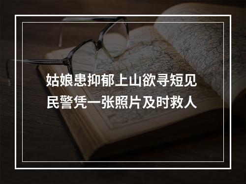 姑娘患抑郁上山欲寻短见 民警凭一张照片及时救人