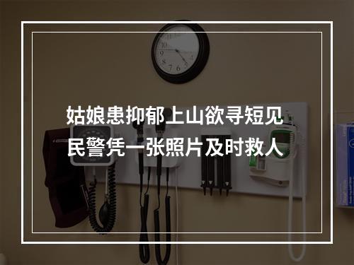 姑娘患抑郁上山欲寻短见 民警凭一张照片及时救人