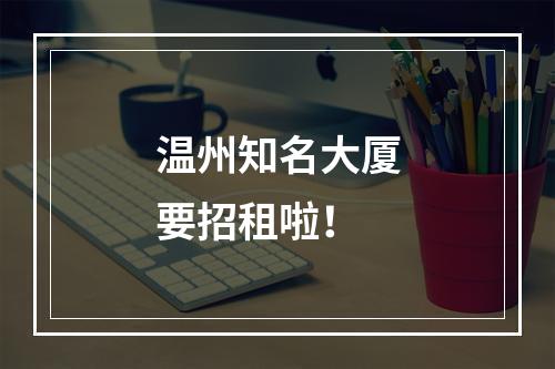 温州知名大厦要招租啦！