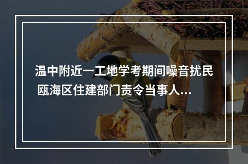 温中附近一工地学考期间噪音扰民 瓯海区住建部门责令当事人停工三天