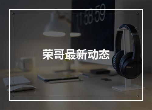 荣哥最新动态