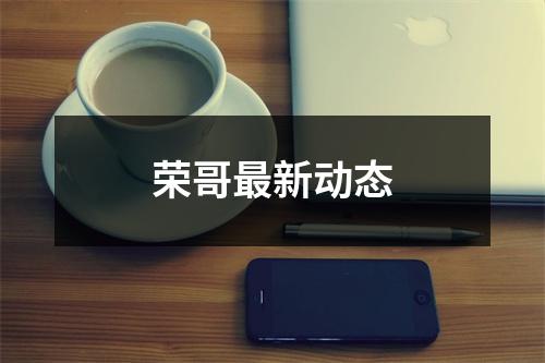 荣哥最新动态