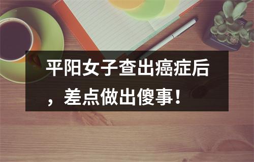 平阳女子查出癌症后，差点做出傻事！